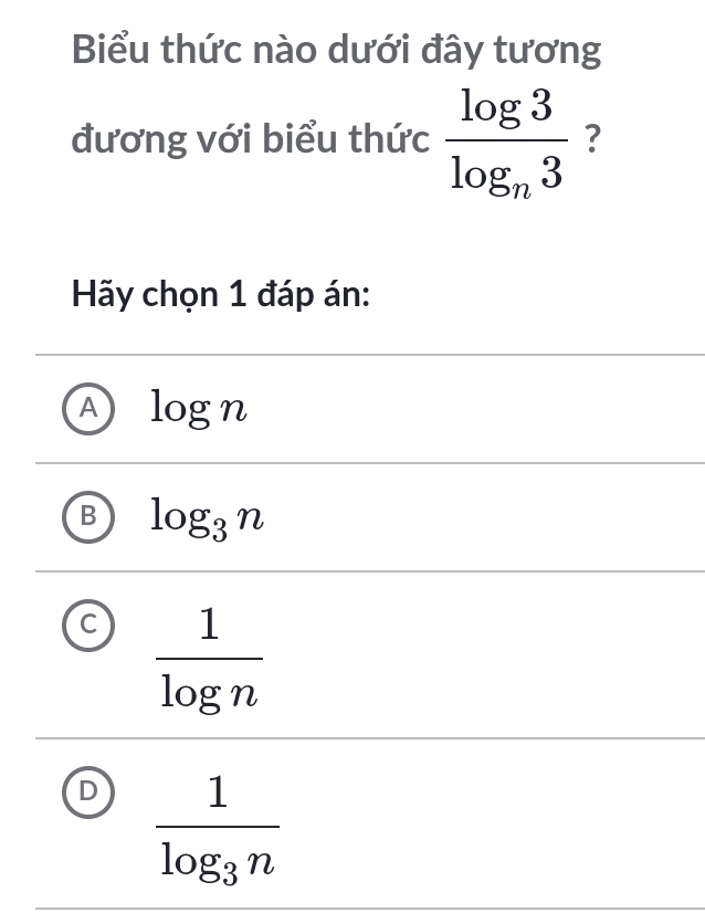 Biểu thức nào dưới đây tương
đương với biểu thức frac log 3log _n3 ?
Hãy chọn 1 đáp án:
a log n
log _3n
C  1/log n 
D frac 1log _3n