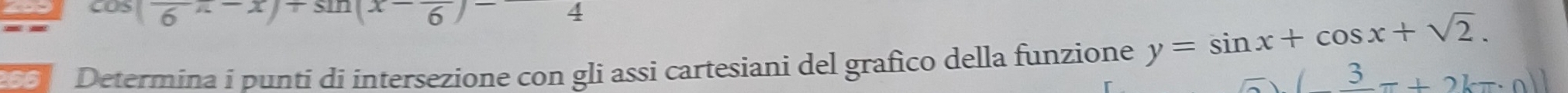 3 (frac 6x-x)+sin (x-frac 6)- 4
Determina i punti di intersezione con gli assi cartesiani del grafico della funzione y=sin x+cos x+sqrt(2).
(_ 3-+2kπ · 0)