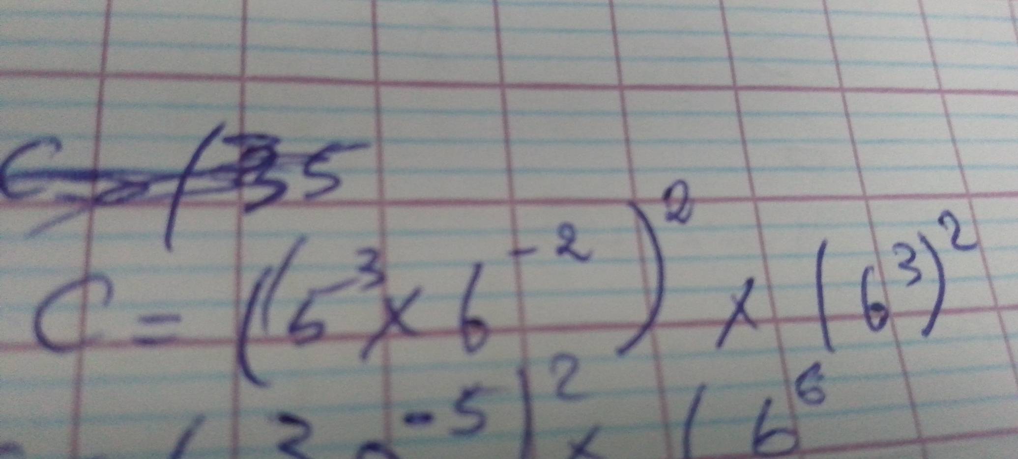 C=(6^(-3)* 6^(-2))^2* (6^3)^2
(3-5-5encloselongdiv 2)^2* (6^6