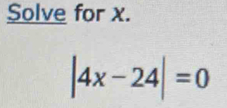 Solve for x.
|4x-24|=0