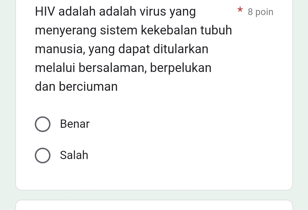 HIV adalah adalah virus yang 8 poin
menyerang sistem kekebalan tubuh
manusia, yang dapat ditularkan
melalui bersalaman, berpelukan
dan berciuman
Benar
Salah