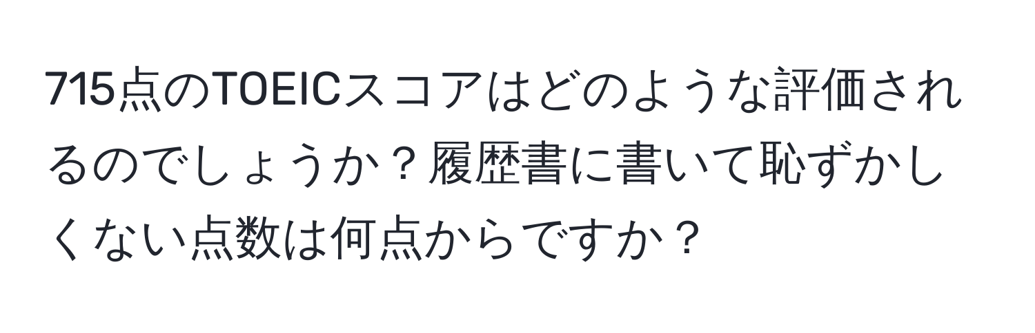 715点のTOEICスコアはどのような評価されるのでしょうか？履歴書に書いて恥ずかしくない点数は何点からですか？