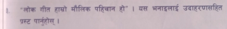 ३ “लोक गीत हाम्रो मौलिक पहिचान हो" । यस भनाइलाई उदाहरणसहित 
प्रस्ट पानु्हौस् ।