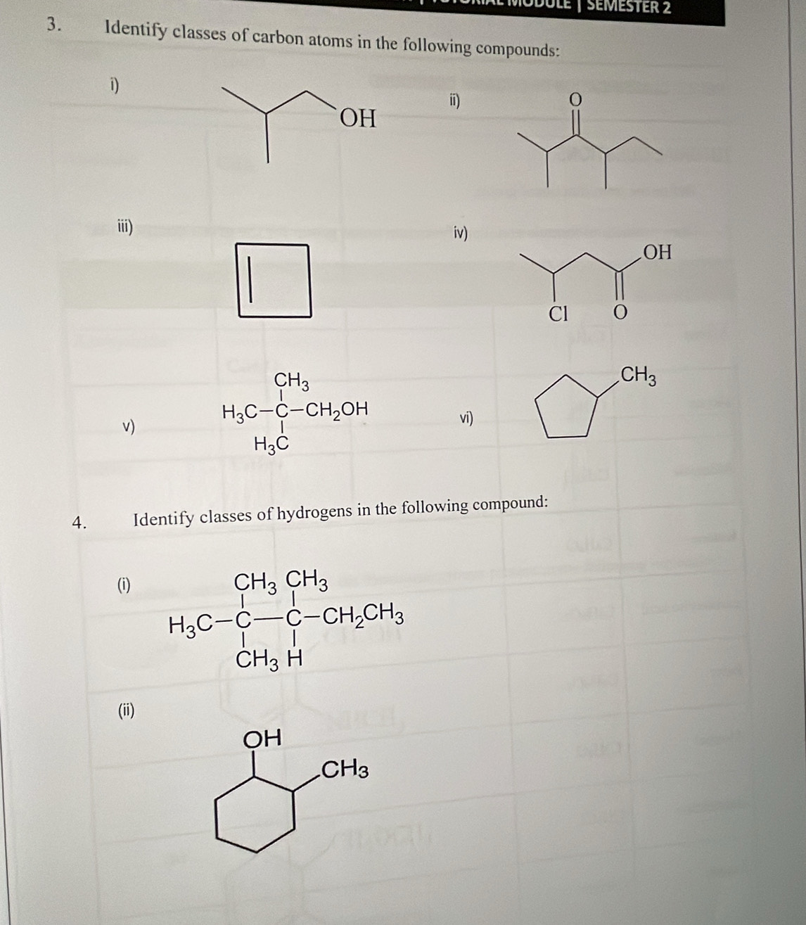 DULE | SEMEsTEr 2
3. Identify classes of carbon atoms in the following compounds:
1
ii)
iii) iv)
| □
v)
H_3C-C-CH_2OH
CH_3
vi)
□  H_3C
4. Identify classes of hydrogens in the following compound:
(i)
(ii)