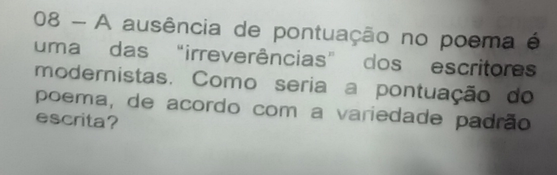 A ausência de pontuação no poema é 
uma das "irreverências” dos escritores 
modernistas. Como seria a pontuação do 
poema, de acordo com a variedade padrão 
escrita?