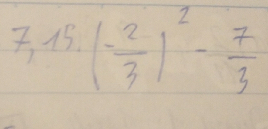 7,15,(- 2/3 )^2- 7/3 