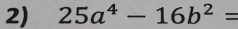 25a^4-16b^2=