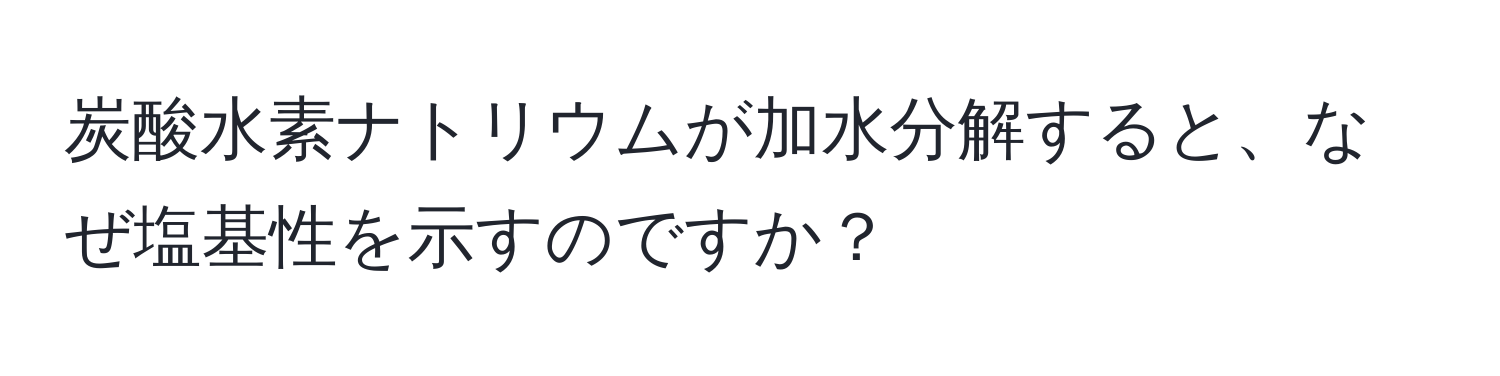 炭酸水素ナトリウムが加水分解すると、なぜ塩基性を示すのですか？