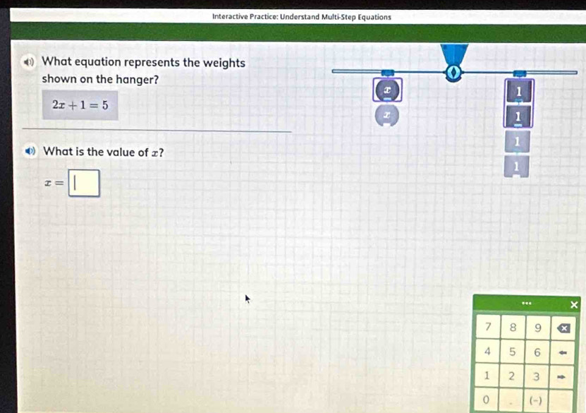 Interactive Practice: Understand Multi-Step Equations 
D What equation represents the weights 
shown on the hanger?
2x+1=5
What is the value of x?
x=□.. ×
7 8 9
4 5 6
1 2 3
0 (-)