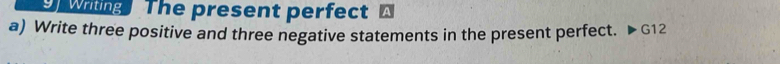 wiing The present perfect A 
a) Write three positive and three negative statements in the present perfect. G12