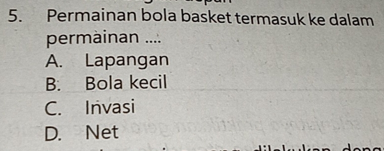 Permainan bola basket termasuk ke dalam
permàinan ....
A. Lapangan
B. Bola kecil
C. Invasi
D. Net