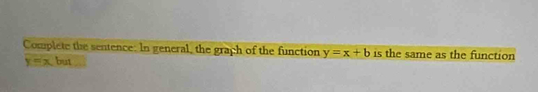 Complete the sentence: In general, the graph of the function y=x+b is the same as the function
y=x but