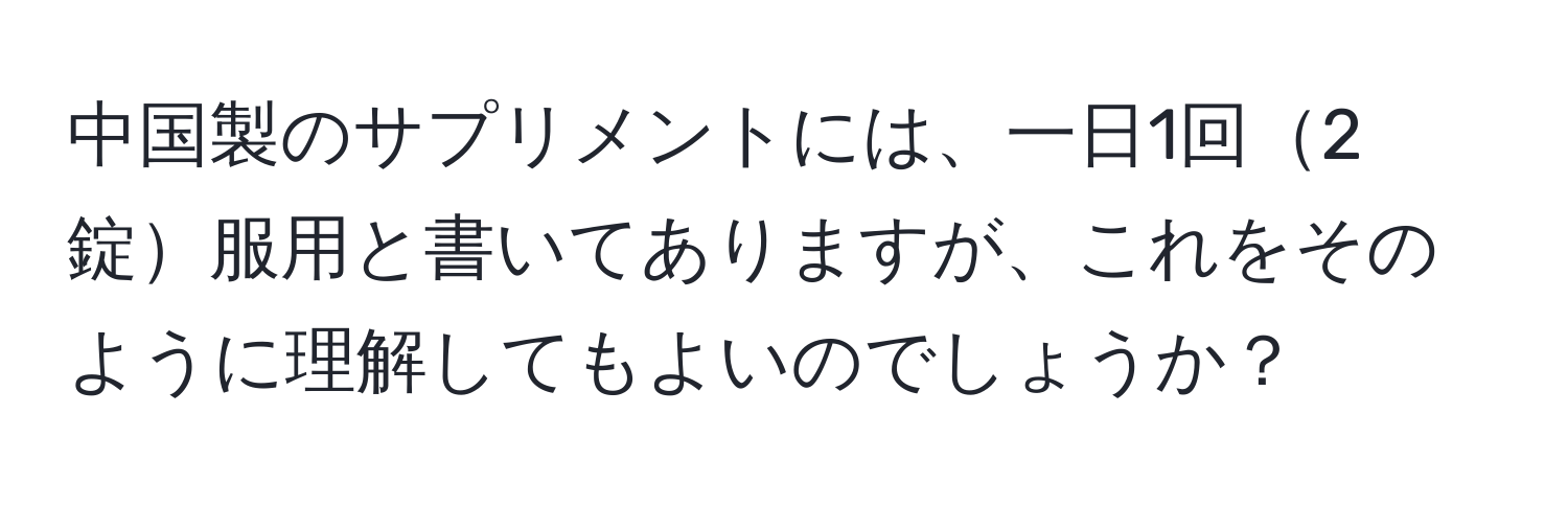 中国製のサプリメントには、一日1回2錠服用と書いてありますが、これをそのように理解してもよいのでしょうか？