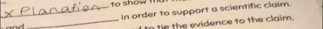 to show th 
_in order to support a scientific claim. 
and 
_to tie the evidence to the claim.