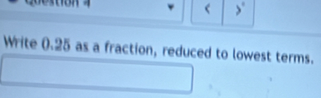 < 
Write (. 25 as a fraction, reduced to lowest terms.