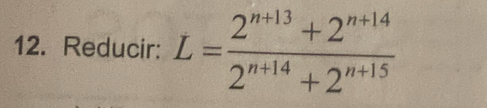 Reducir: L= (2^(n+13)+2^(n+14))/2^(n+14)+2^(n+15) 