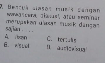 Bentuk ulasan musik dengan
wawancara, diskusi, atau seminar
merupakan ulasan musik dengan
sajian . . . .
A. lisan C. tertulis
B. visual D. audiovisual