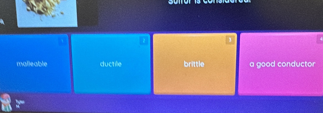 2
3
malleable ductile brittle a good conductor