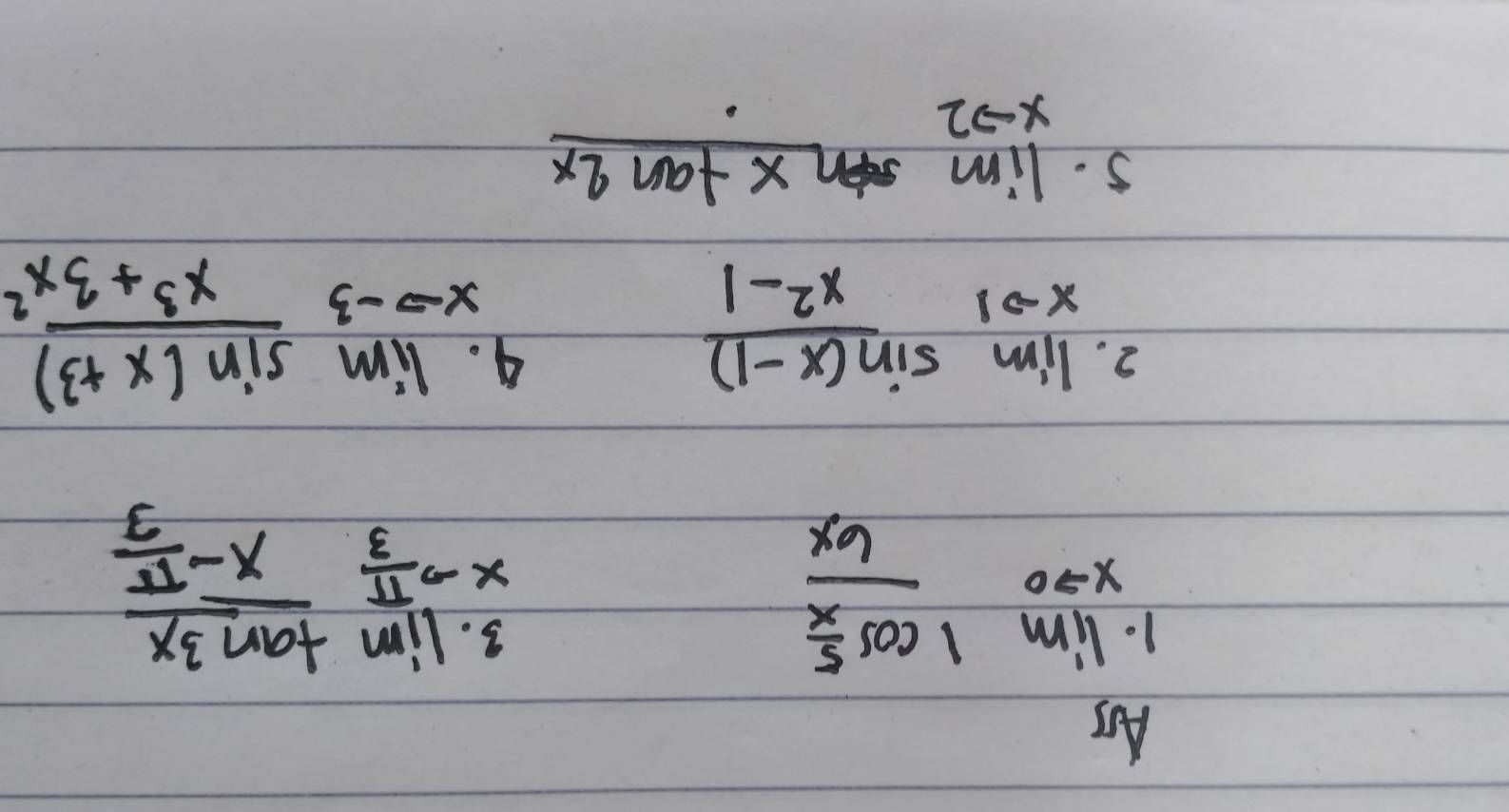 Ars
limlimits _xto 0frac 1cos  5/x 6x
3. lim _to  π /3 frac tan 3xx- π /3 
3. limlimits _xto 1 (sin (x-1))/x^2-1 
4 lim _xto -3 (sin (x+3))/x^3+3x^2 
5. limlimits _xto 2sin xtan 2x