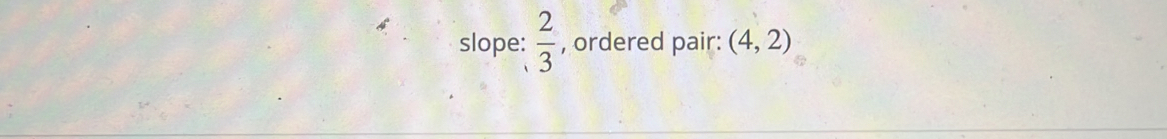 slope:  2/3  , ordered pair: (4,2)