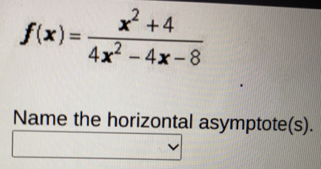 f(x)= (x^2+4)/4x^2-4x-8 
Name the horizontal asymptote(s).