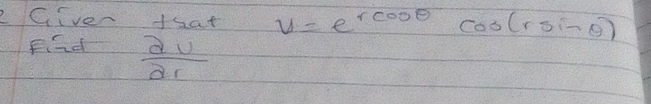 Giver that v=e^(rcos θ)cos (rsin θ )
Fiad  dv/dr 