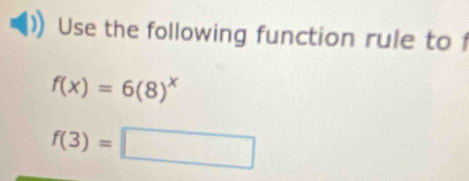 Use the following function rule to
f(x)=6(8)^x
f(3)=□