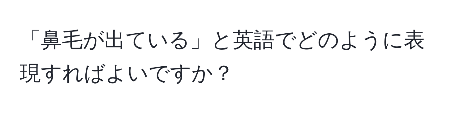 「鼻毛が出ている」と英語でどのように表現すればよいですか？