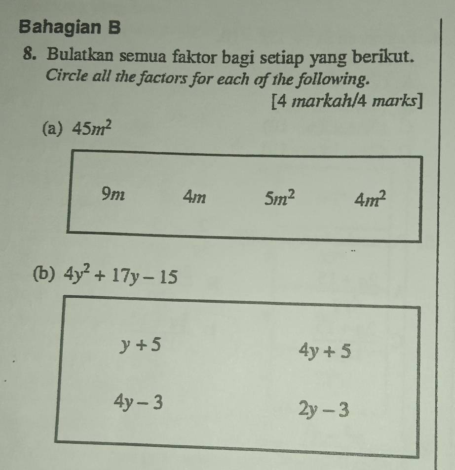 Bahagian B
8. Bulatkan semua faktor bagi setiap yang berikut.
Circle all the factors for each of the following.
[4 markah/4 marks]
(a) 45m^2
(b) 4y^2+17y-15