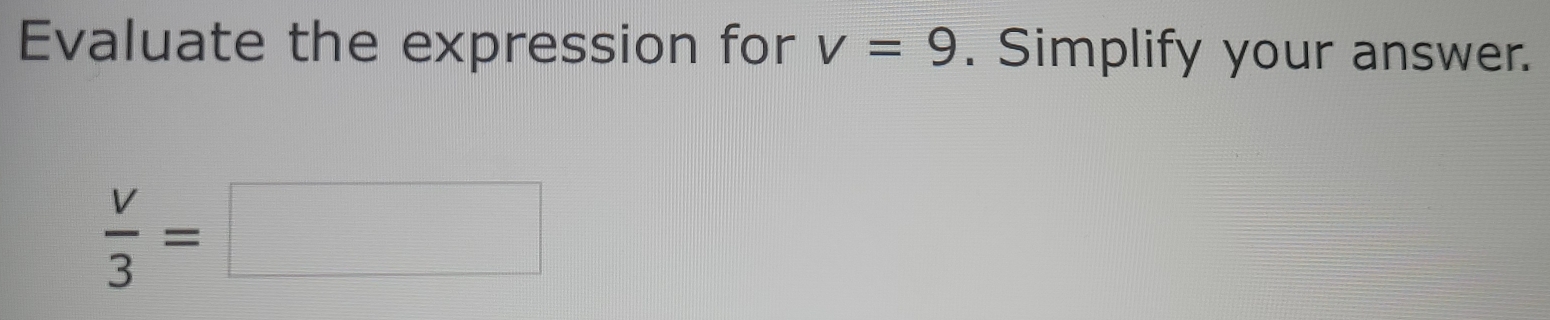 Evaluate the expression for v=9. Simplify your answer.
 V/3 =□