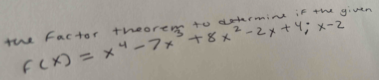 f(x)=x^4-7x^3+8x^2-2x+4;x-2
given 
the factor theorem