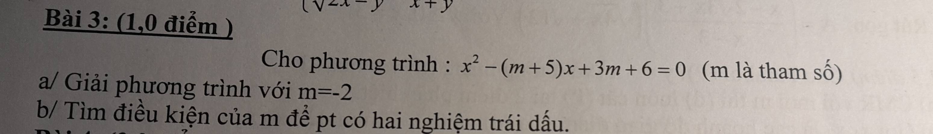 (sqrt(2x)
7 
Bài 3: (1,0 điểm ) 
Cho phương trình : x^2-(m+5)x+3m+6=0 (m là tham số) 
a/ Giải phương trình với m=-2
b/ Tìm điều kiện của m để pt có hai nghiệm trái dấu.