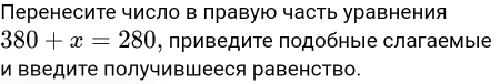 Перенесите число в лравую часть уравнения
380+x=280 , πриведите πодобηыιе слагаемыιе 
и вΒедите получивШееся равенство.