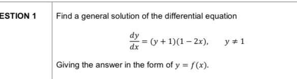 ESTION 1 Find a general solution of the differential equation
 dy/dx =(y+1)(1-2x), y!= 1
Giving the answer in the form of y=f(x).