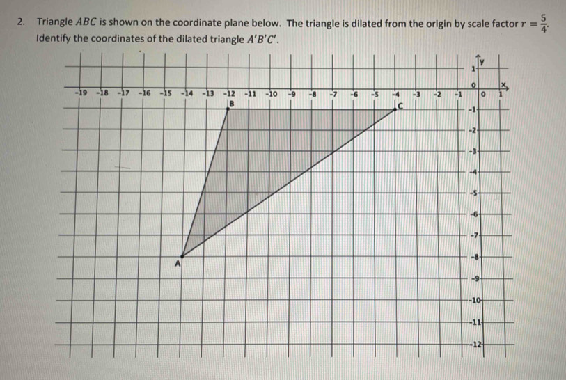 Triangle ABC is shown on the coordinate plane below. The triangle is dilated from the origin by scale factor r= 5/4 . 
Identify the coordinates of the dilated triangle A'B'C'.