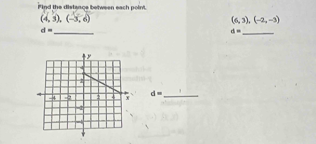 Find the distance between each point.
(4,3), (-3,6)
(6,3), (-2,-3)
d= _ 
_ d=
d= _