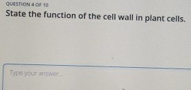 OF 10 
State the function of the cell wall in plant cells. 
Type your answer...