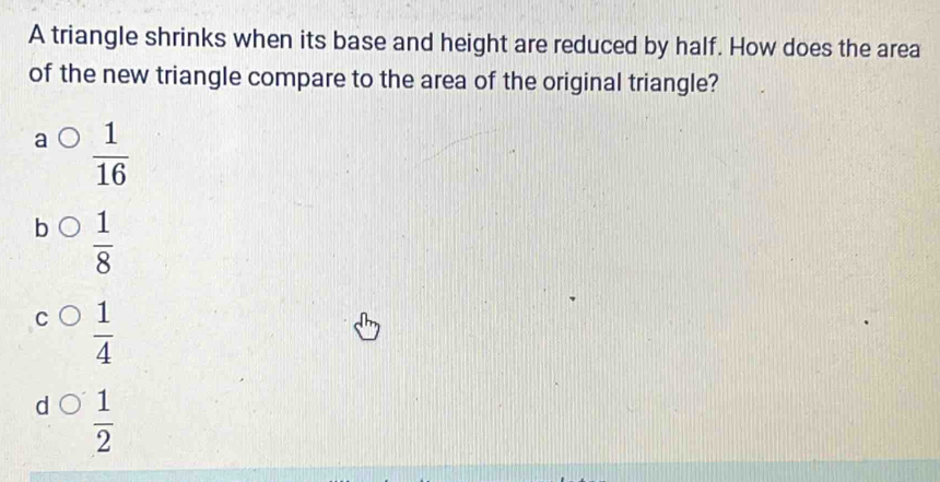 Solved: A triangle shrinks when its base and height are reduced by half ...