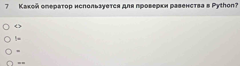 7 Какой оπератор исπользуется для πроверки равенства в Руthоn?!=
= 
==