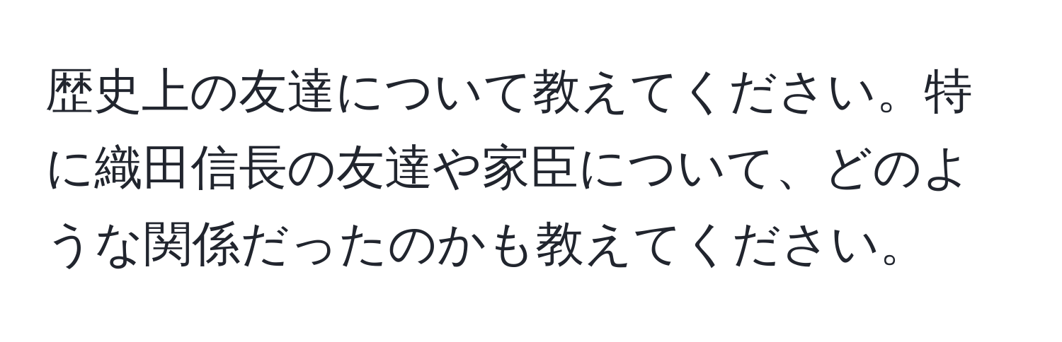 歴史上の友達について教えてください。特に織田信長の友達や家臣について、どのような関係だったのかも教えてください。