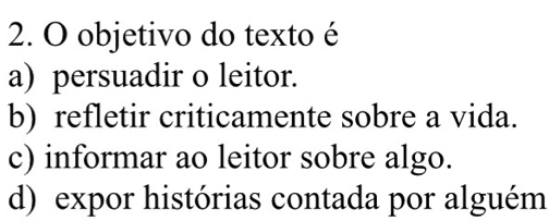 objetivo do texto é
a) persuadir o leitor.
b) refletir criticamente sobre a vida.
c) informar ao leitor sobre algo.
d) expor histórias contada por alguém