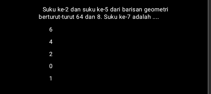 Suku ke -2 dan suku ke -5 dari barisan geometri
berturut-turut 64 dan 8. Suku ke -7 adalah ....
6
4
2
0
1