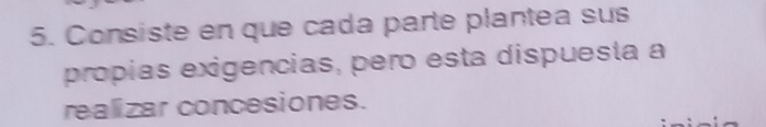 Consiste en que cada parte plantea sus 
própias exigencias, pero esta dispuesta a 
realizar concesiones.