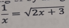  1/x =sqrt(2x+3)