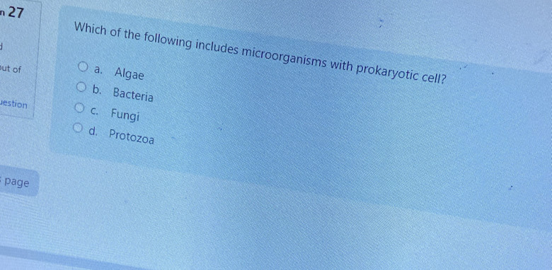 n27
Which of the following includes microorganisms with prokaryotic cell?
ut of a. Algae
b. Bacteria
estion c. Fungi
d. Protozoa
page