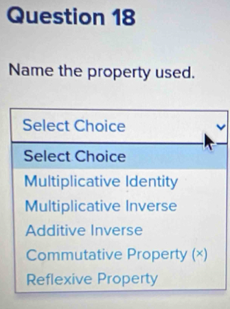 Name the property used.
Select Choice v
Select Choice
Multiplicative Identity
Multiplicative Inverse
Additive Inverse
Commutative Property (×)
Reflexive Property