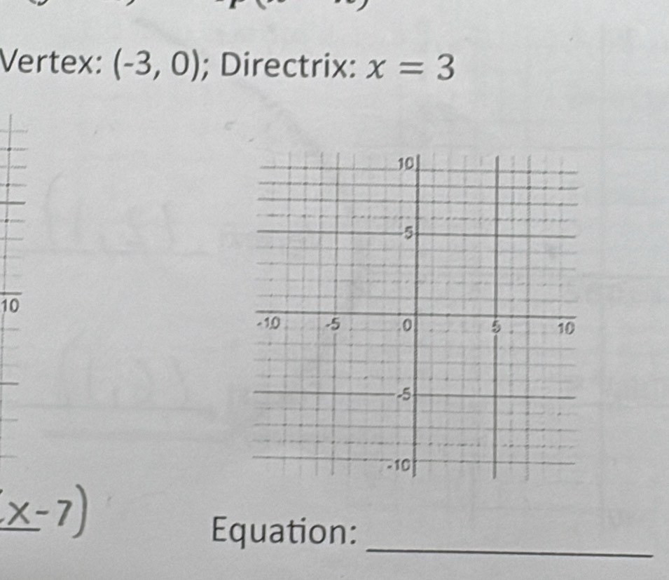 Vertex: (-3,0); Directrix: x=3
7 
10 
_ 
Equation: