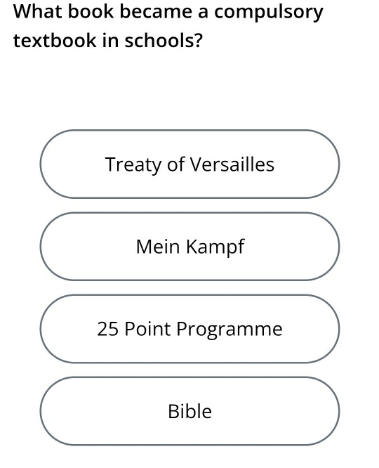 What book became a compulsory
textbook in schools?
Treaty of Versailles
Mein Kampf
25 Point Programme
Bible