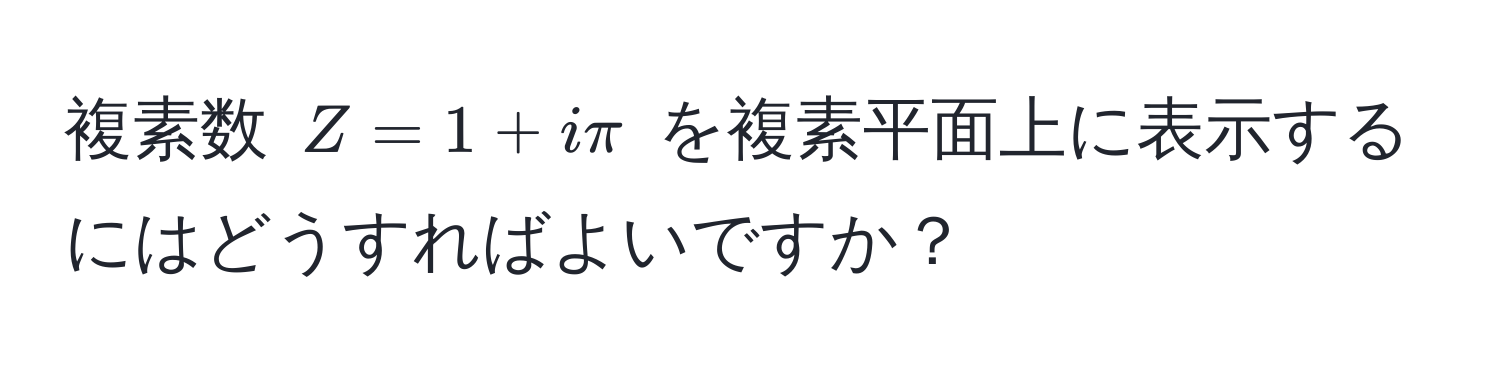 複素数 $Z = 1 + iπ$ を複素平面上に表示するにはどうすればよいですか？