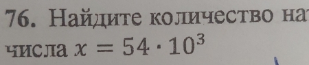 Найдиτе количество на 
чиCлa x=54· 10^3